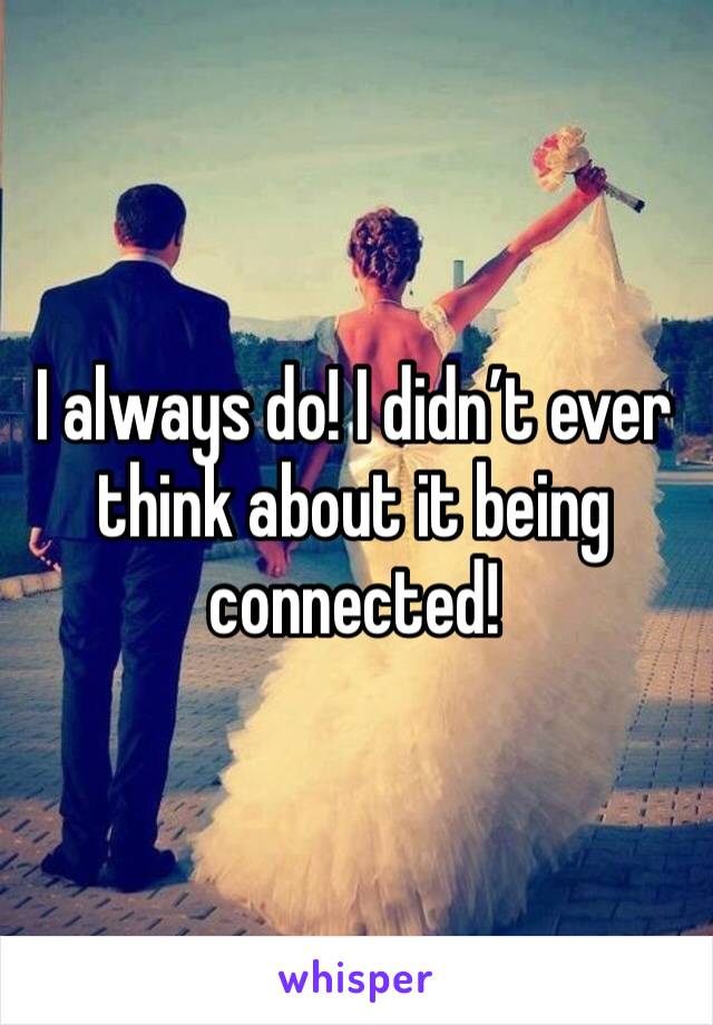 I always do! I didn’t ever think about it being connected! 