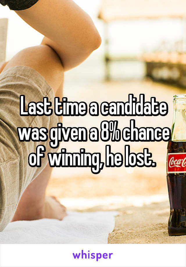 Last time a candidate was given a 8% chance of winning, he lost. 