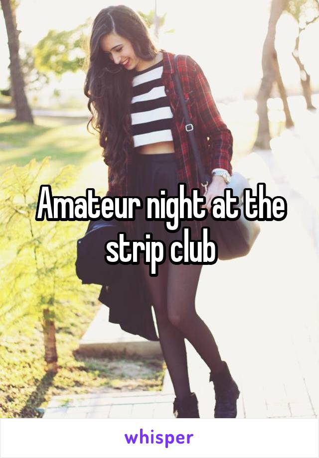Amateur night at the strip club