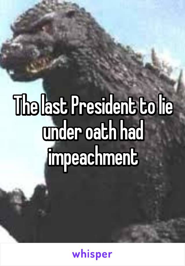 The last President to lie under oath had impeachment