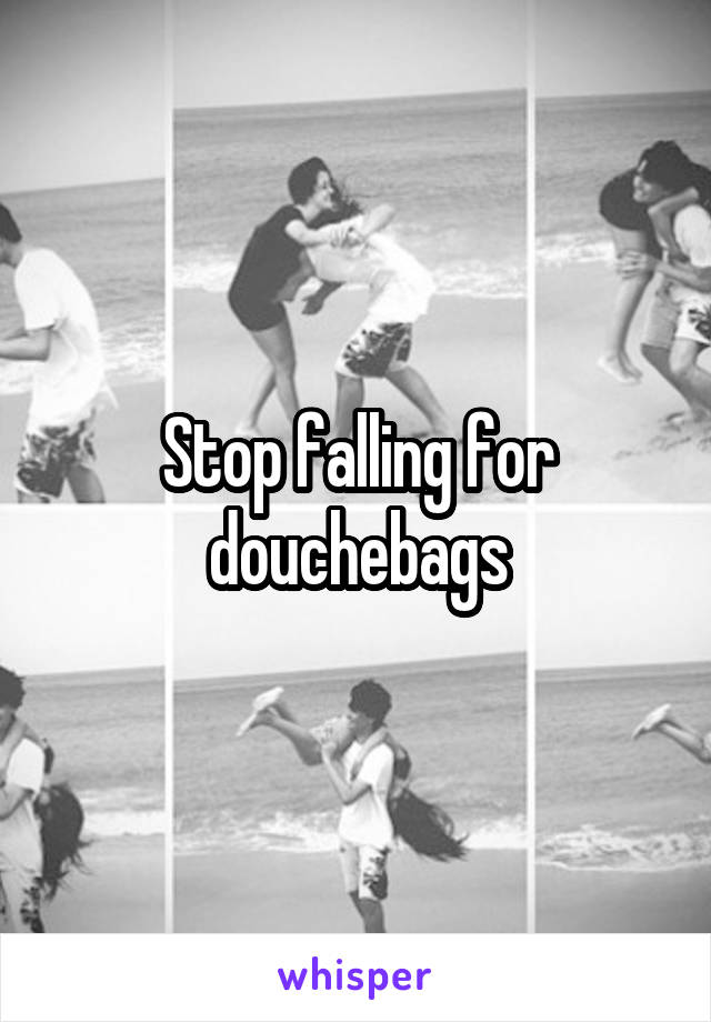Stop falling for douchebags