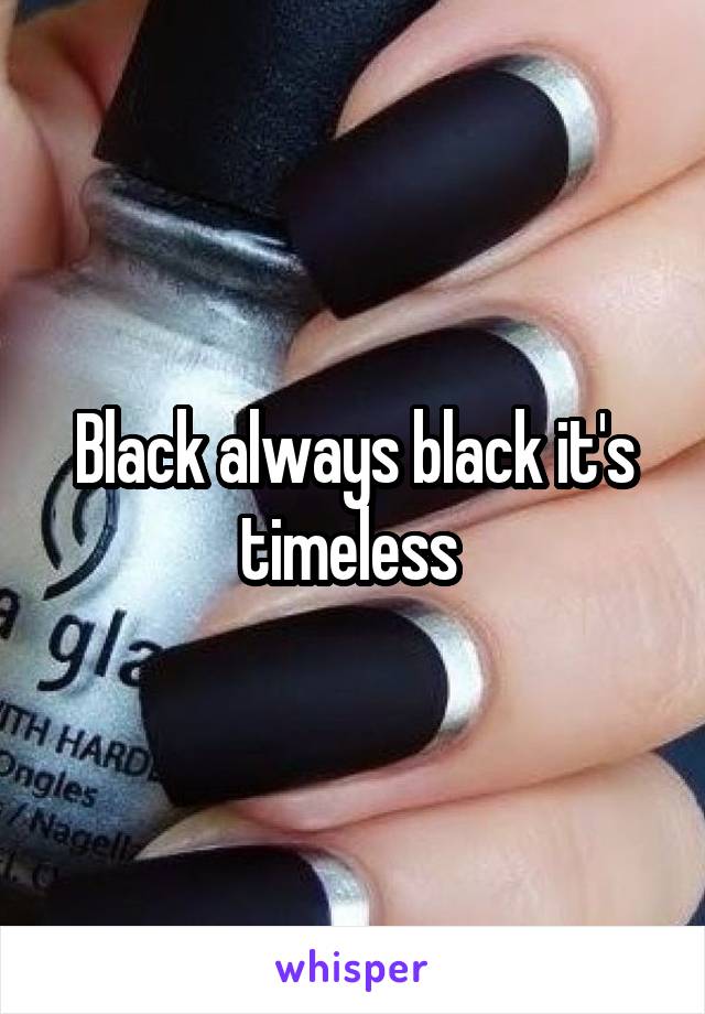 Black always black it's timeless 