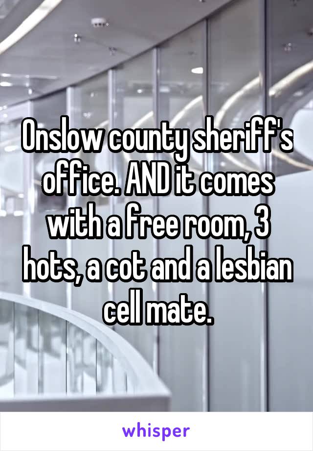 Onslow county sheriff's office. AND it comes with a free room, 3 hots, a cot and a lesbian cell mate.