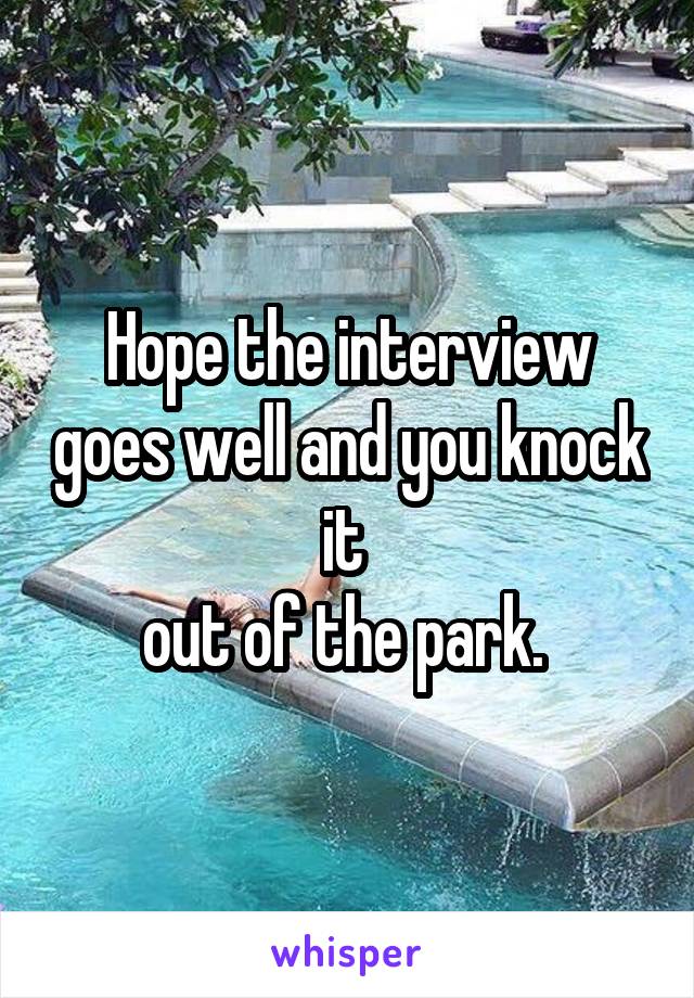 Hope the interview goes well and you knock it 
out of the park. 