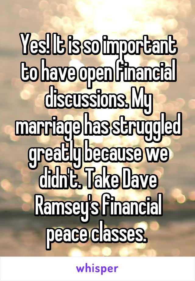 Yes! It is so important to have open financial discussions. My marriage has struggled greatly because we didn't. Take Dave Ramsey's financial peace classes. 