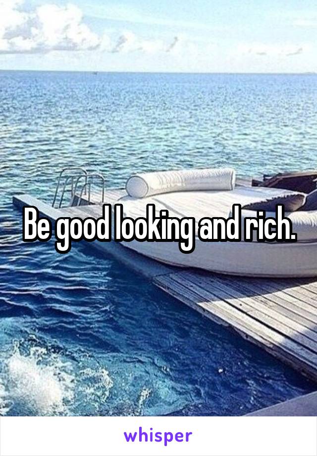 Be good looking and rich.