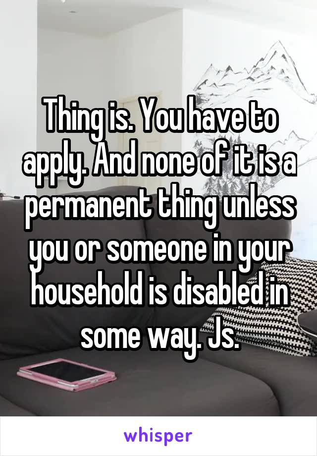 Thing is. You have to apply. And none of it is a permanent thing unless you or someone in your household is disabled in some way. Js.