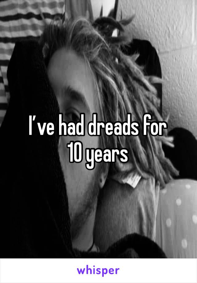 I’ve had dreads for 10 years 