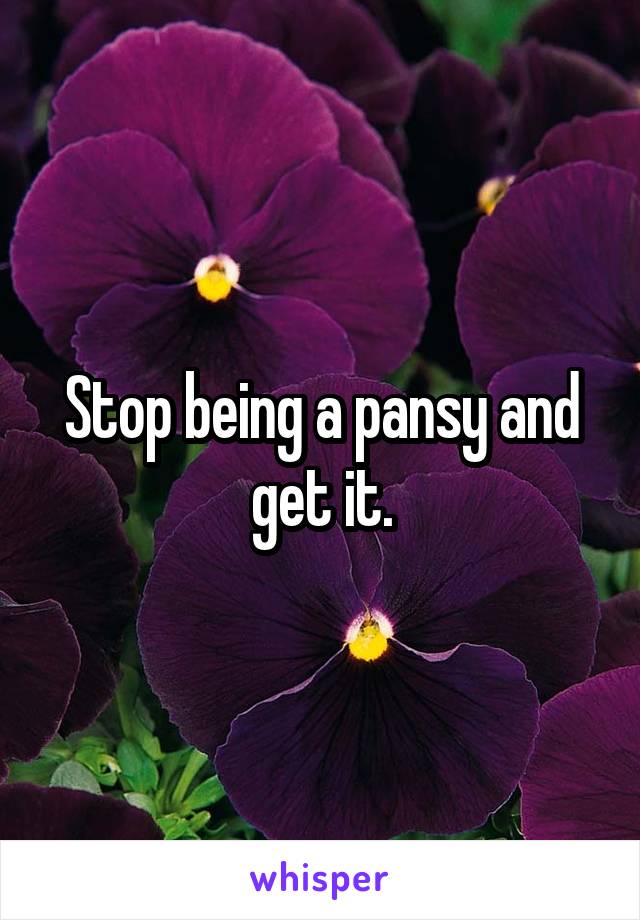 Stop being a pansy and get it.