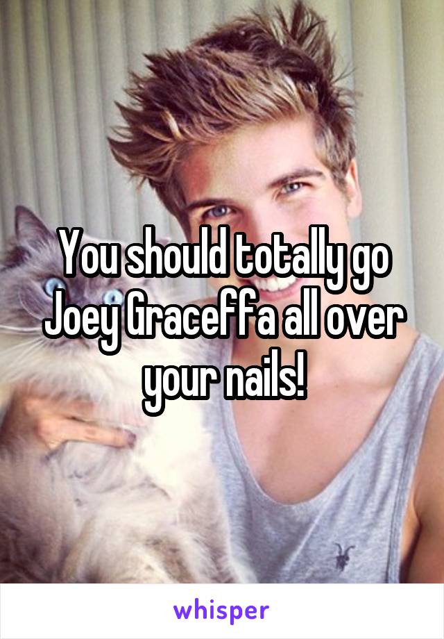 You should totally go Joey Graceffa all over your nails!