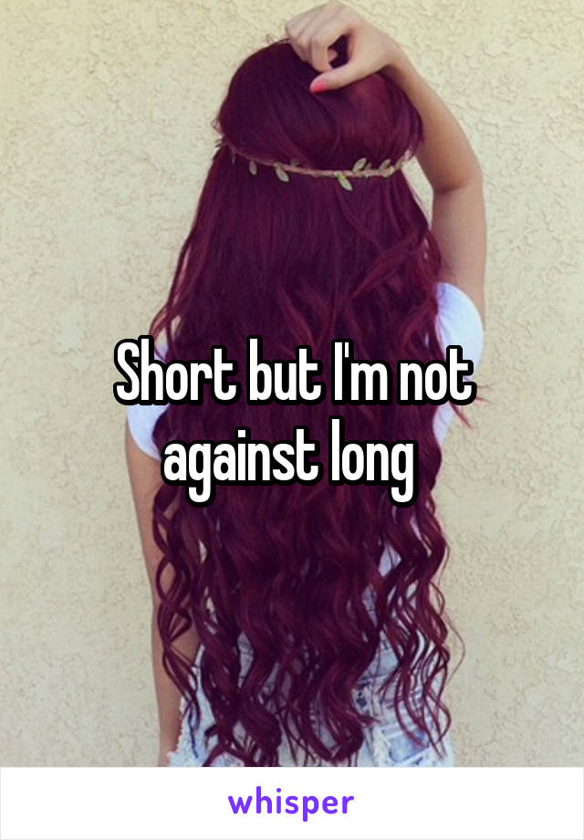 Short but I'm not against long 