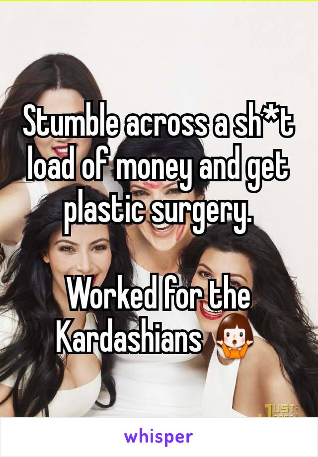 Stumble across a sh*t load of money and get plastic surgery.

Worked for the Kardashians 🤷