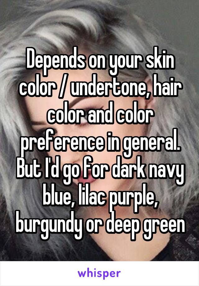 Depends on your skin color / undertone, hair color and color preference in general. But I'd go for dark navy blue, lilac purple, burgundy or deep green