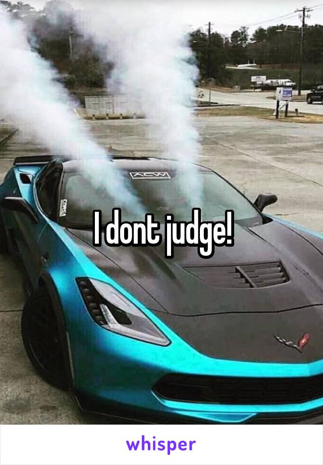 I dont judge!