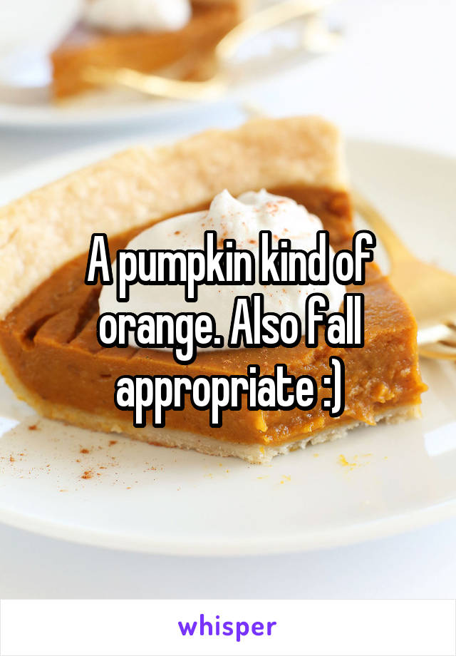 A pumpkin kind of orange. Also fall appropriate :)