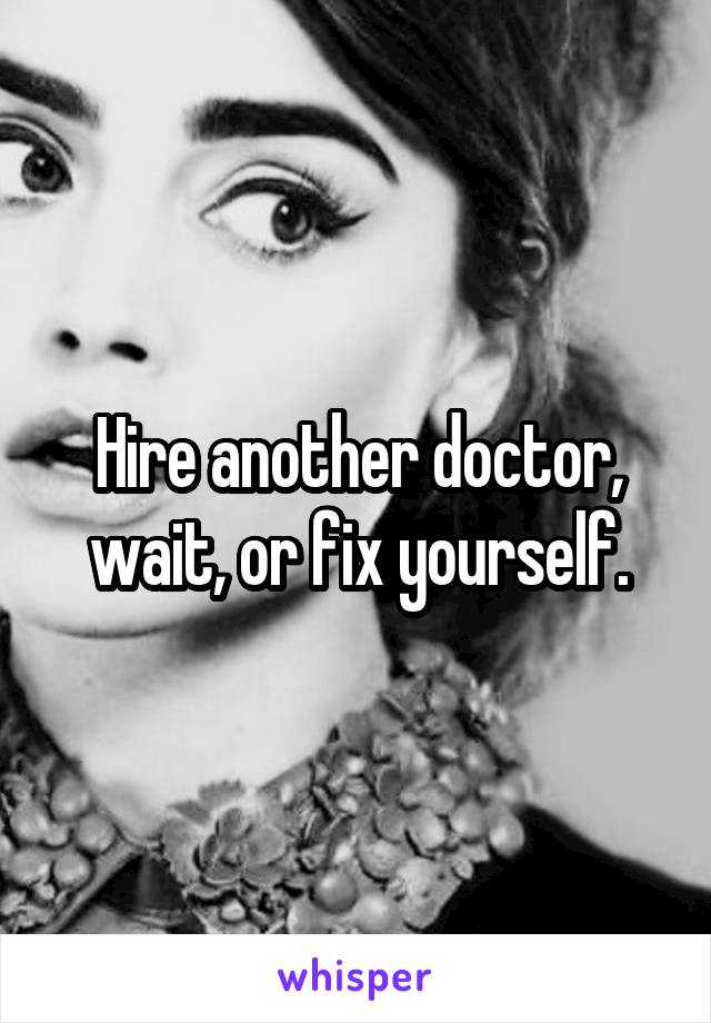 Hire another doctor, wait, or fix yourself.