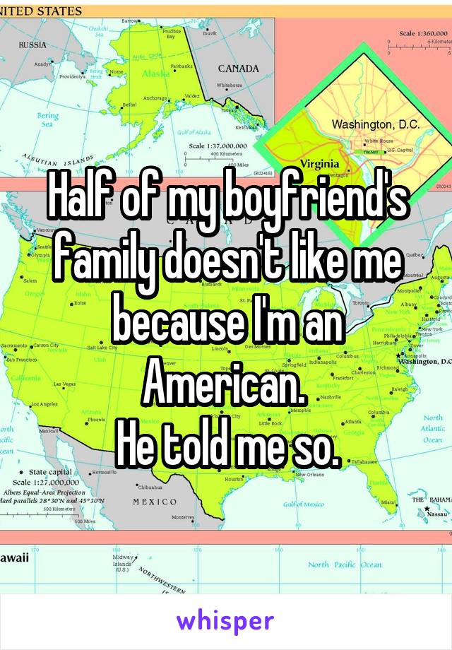 Half of my boyfriend's family doesn't like me because I'm an American. 
He told me so.