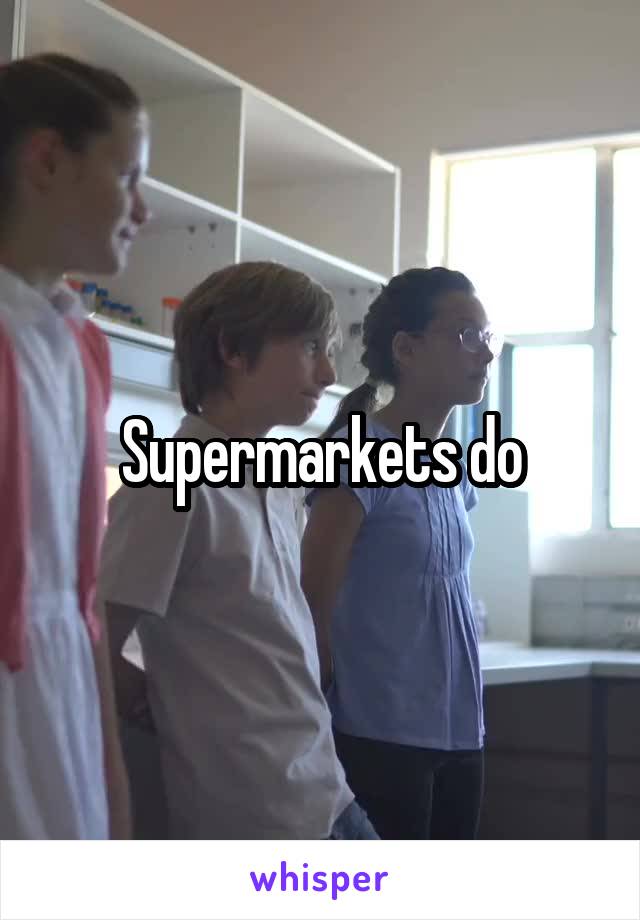 Supermarkets do