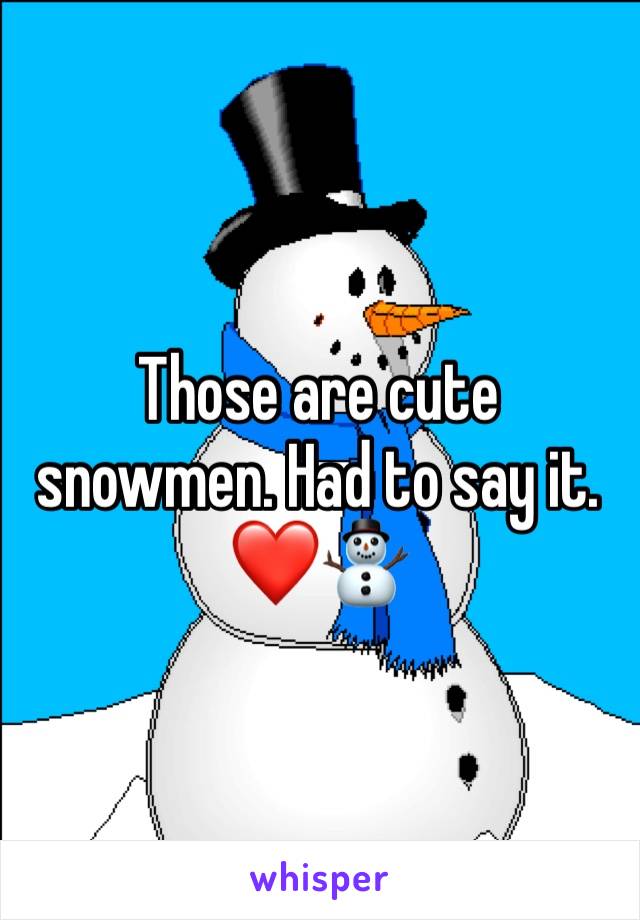 Those are cute snowmen. Had to say it. ❤️⛄️