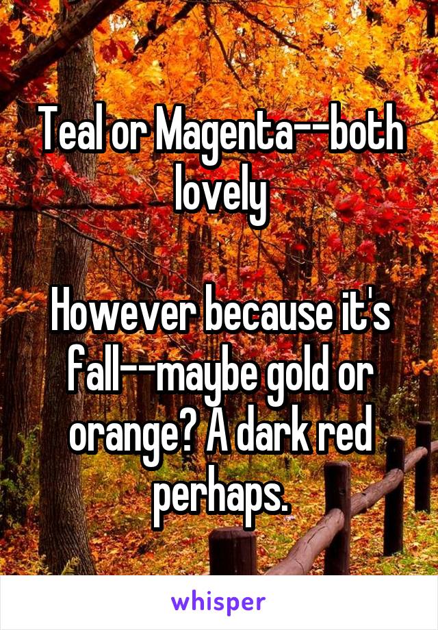 Teal or Magenta--both lovely

However because it's fall--maybe gold or orange? A dark red perhaps.