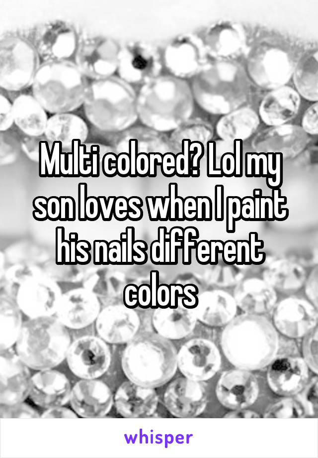 Multi colored? Lol my son loves when I paint his nails different colors