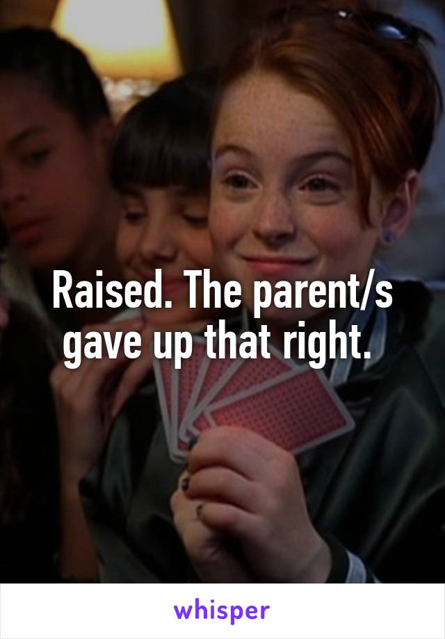 Raised. The parent/s gave up that right. 