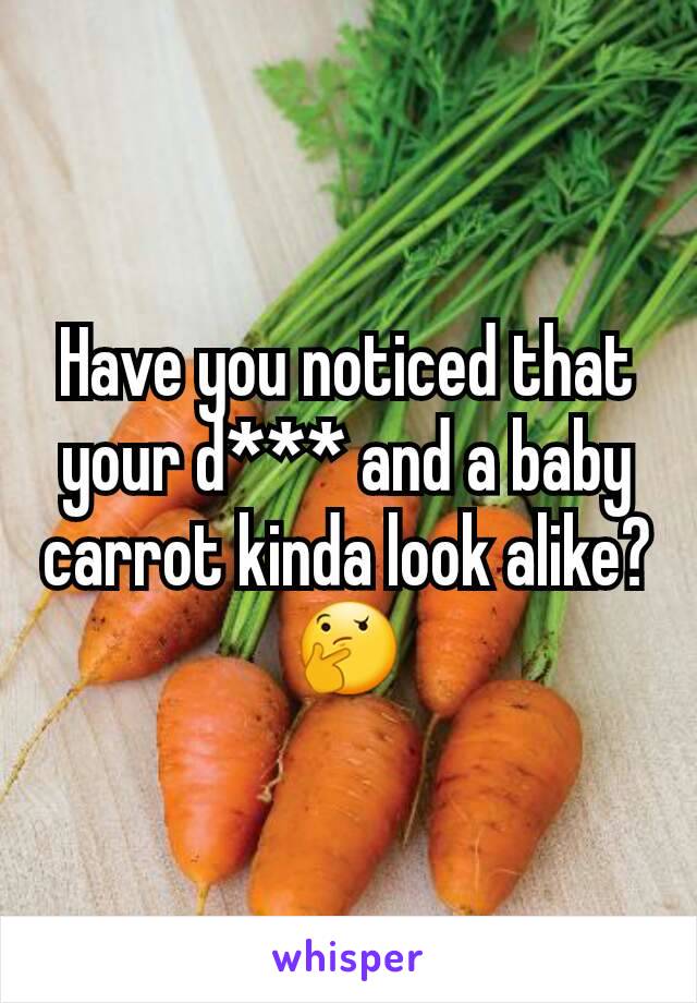 Have you noticed that your d*** and a baby carrot kinda look alike? 🤔