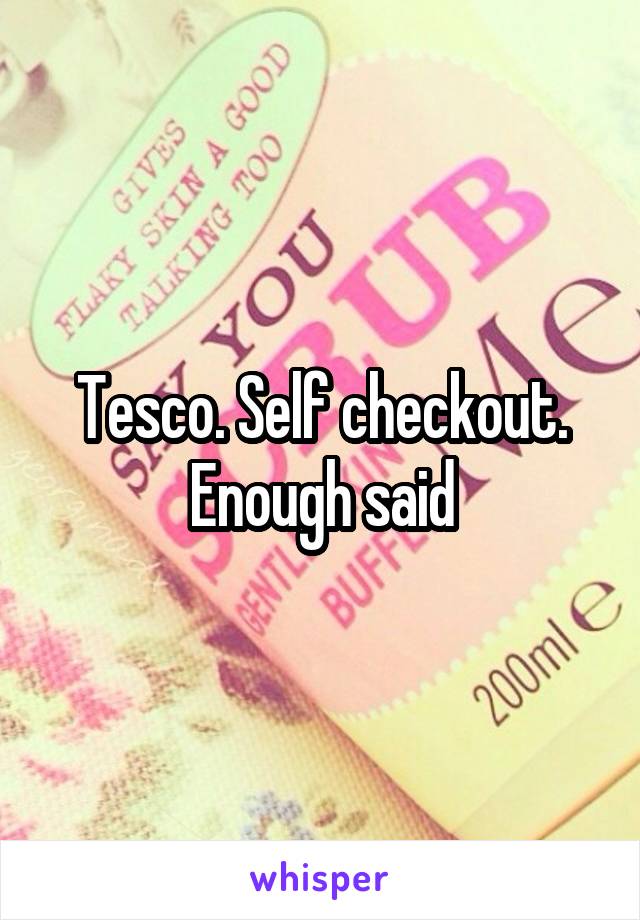 Tesco. Self checkout. Enough said