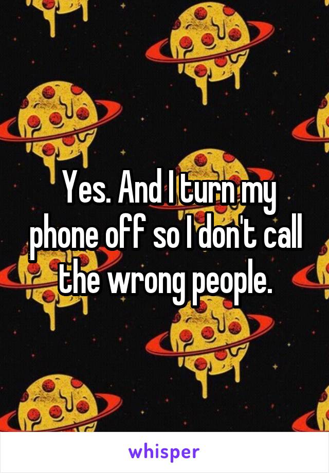  Yes. And I turn my phone off so I don't call the wrong people.