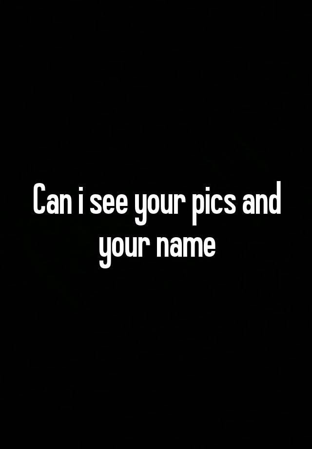 can-i-see-your-pics-and-your-name