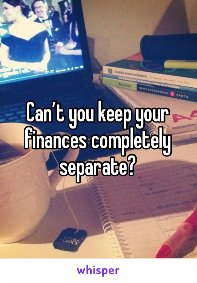 Can’t you keep your finances completely separate?