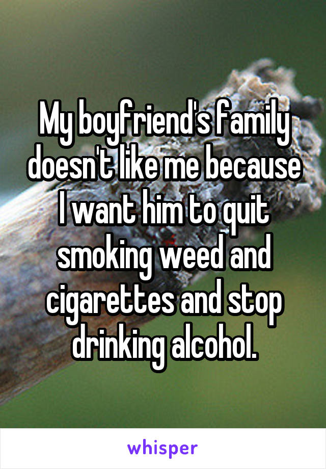 My boyfriend's family doesn't like me because I want him to quit smoking weed and cigarettes and stop drinking alcohol.