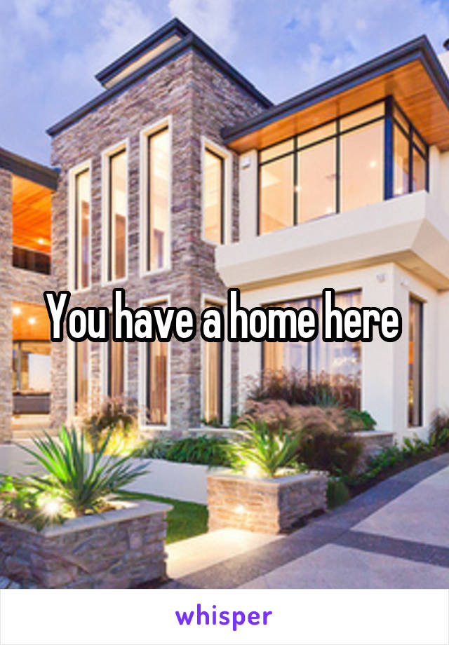 You have a home here 
