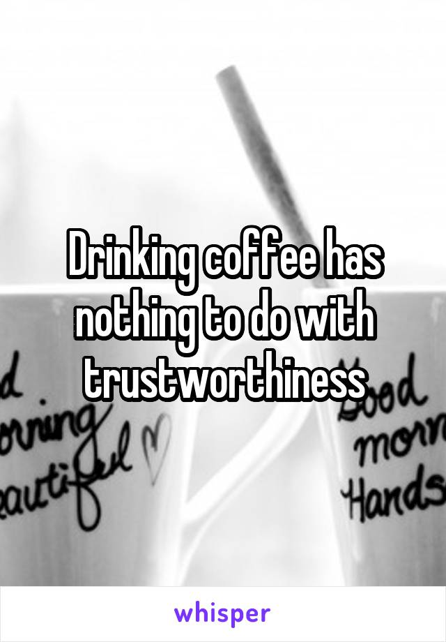Drinking coffee has nothing to do with trustworthiness