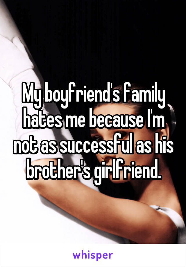 My boyfriend's family hates me because I'm not as successful as his brother's girlfriend.