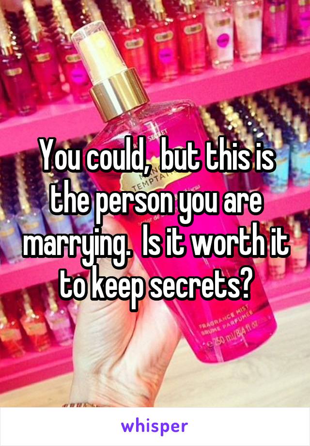 You could,  but this is the person you are marrying.  Is it worth it to keep secrets?