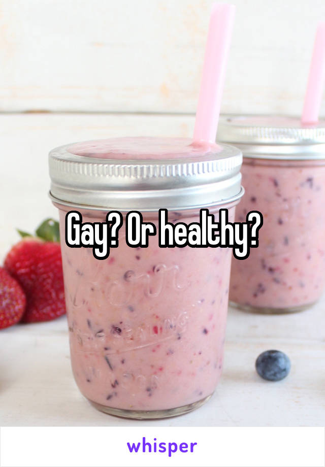 Gay? Or healthy?