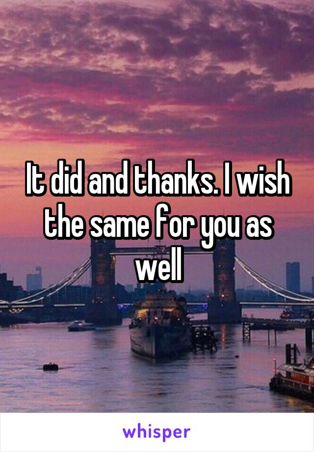 It did and thanks. I wish the same for you as well