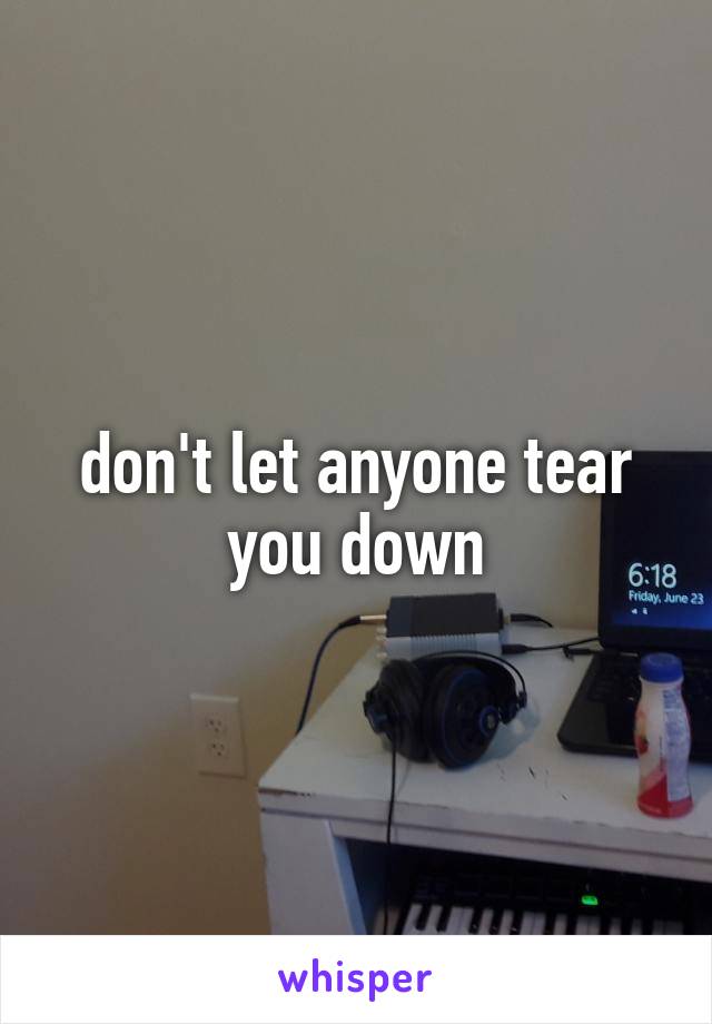 don't let anyone tear you down