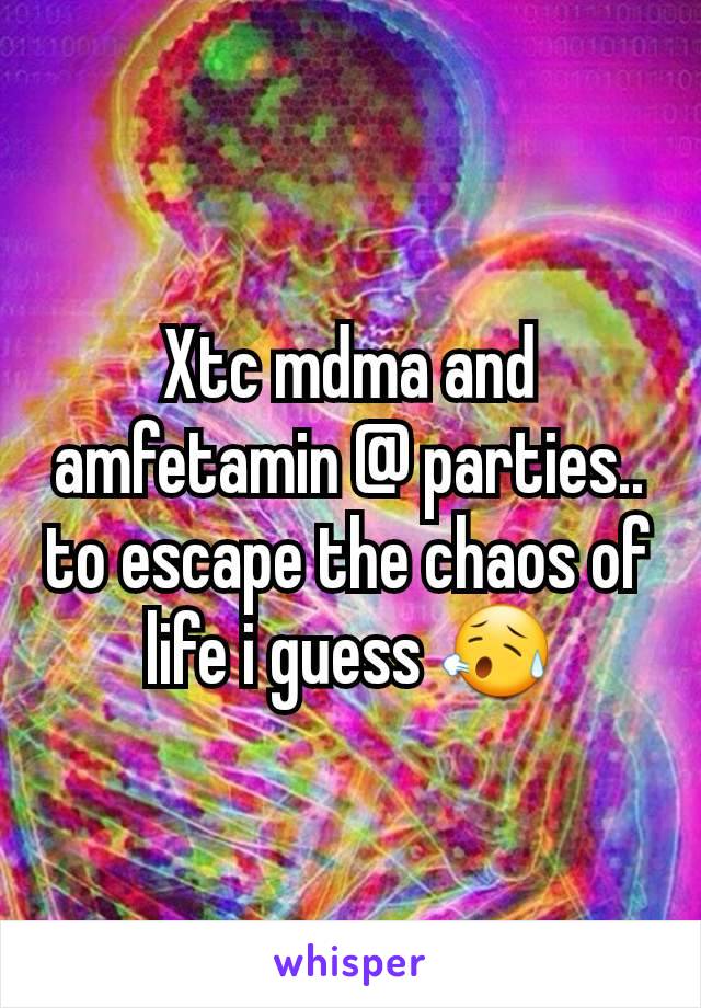 Xtc mdma and amfetamin @ parties.. to escape the chaos of life i guess 😥