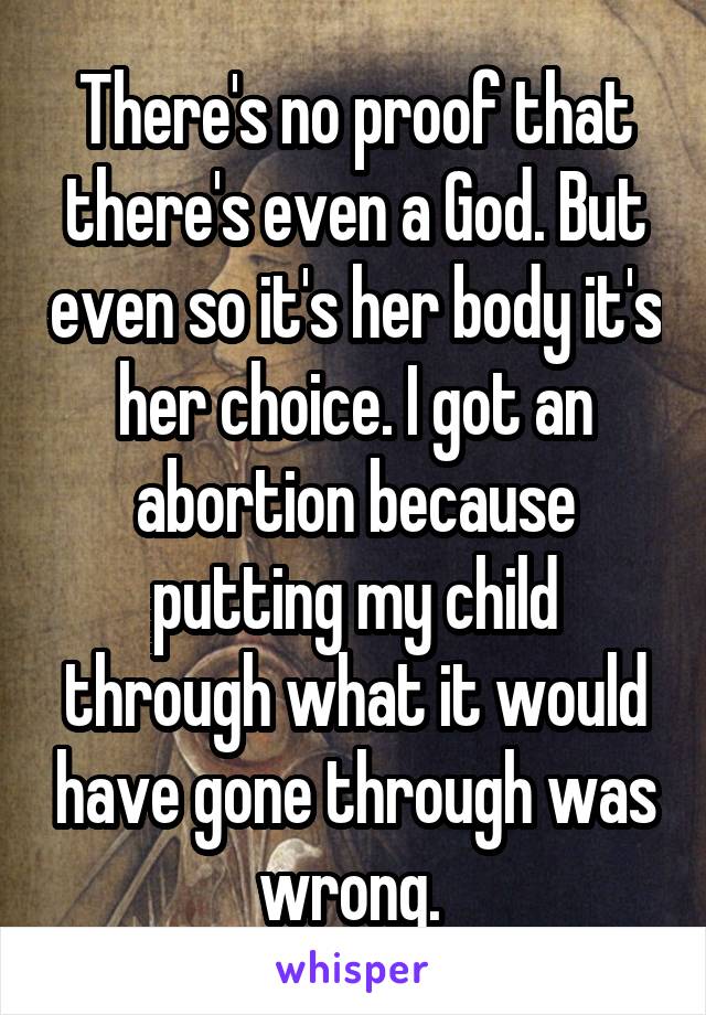 There's no proof that there's even a God. But even so it's her body it's her choice. I got an abortion because putting my child through what it would have gone through was wrong. 