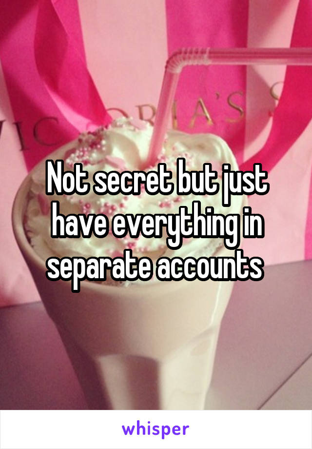 Not secret but just have everything in separate accounts 