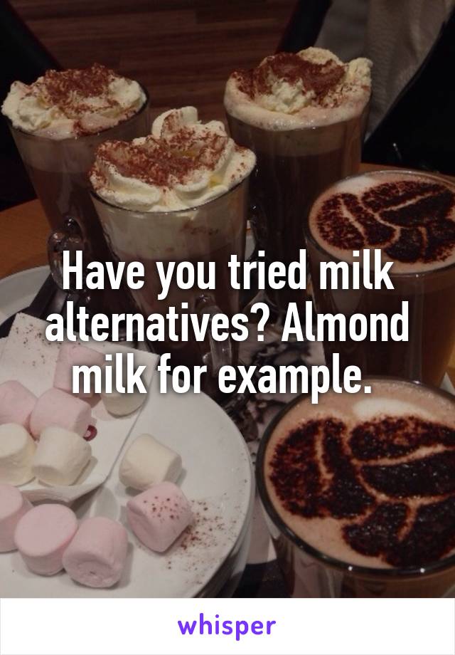 Have you tried milk alternatives? Almond milk for example. 