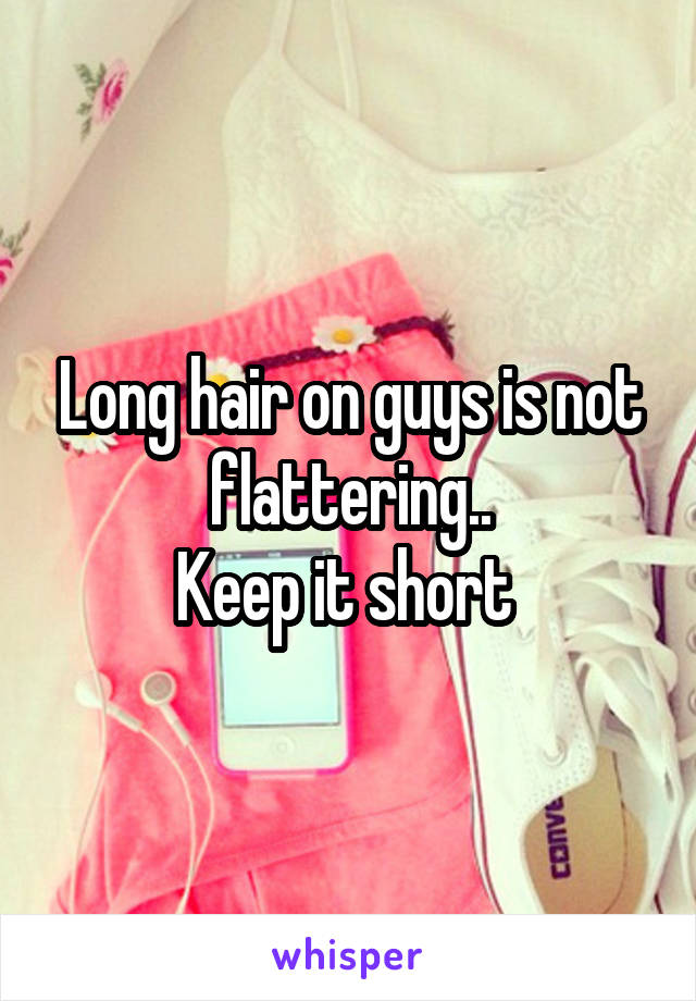 Long hair on guys is not flattering..
Keep it short 