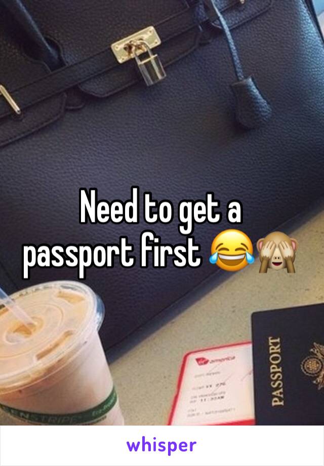 Need to get a passport first 😂🙈