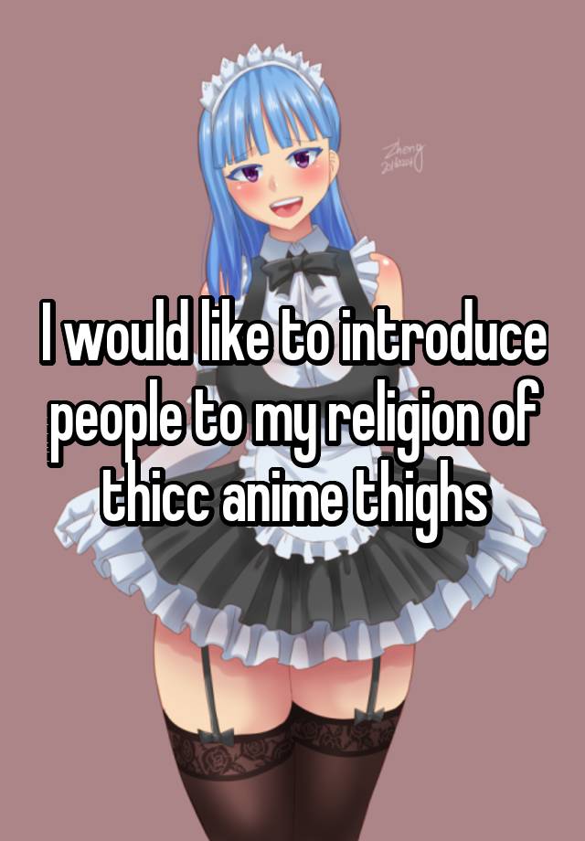 I would like to introduce people to my religion of thicc anime thighs