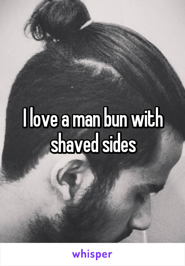 I love a man bun with shaved sides