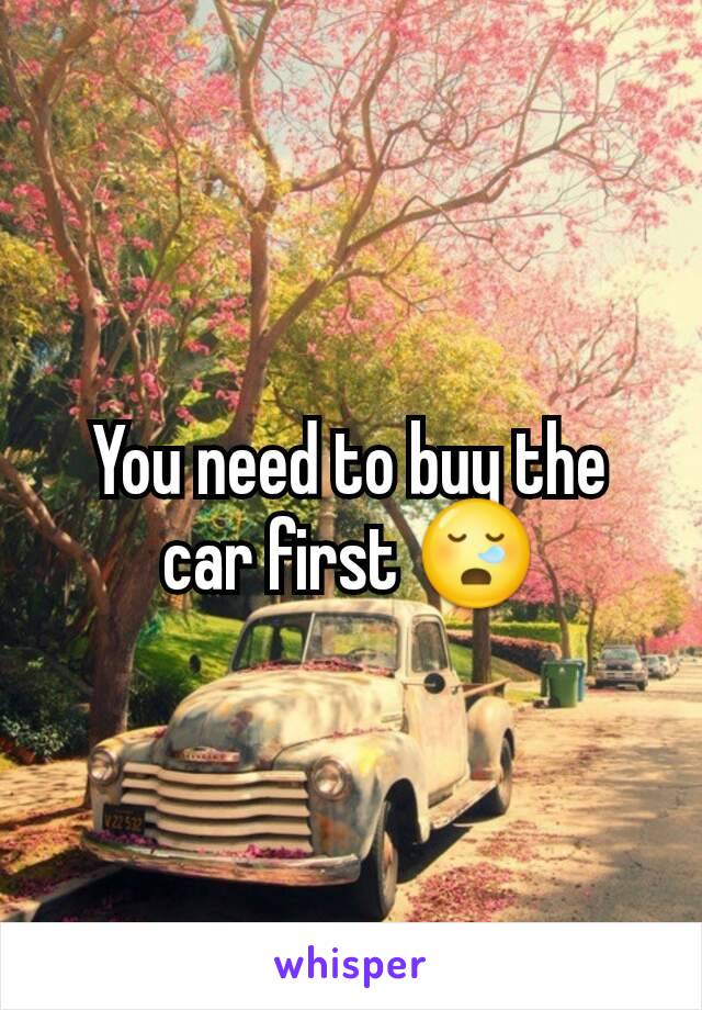 You need to buy the car first 😪
