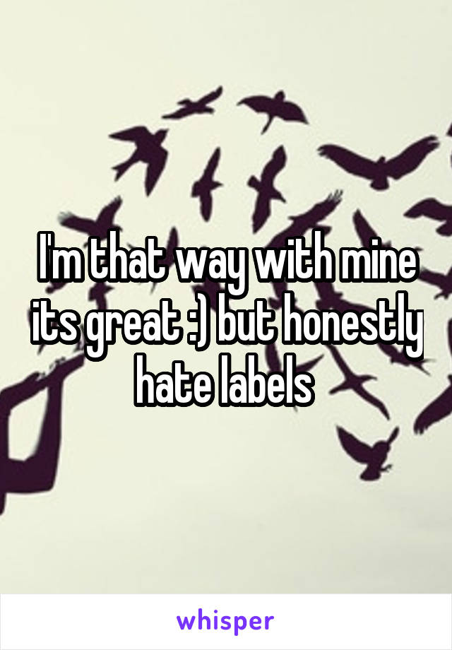 I'm that way with mine its great :) but honestly hate labels 