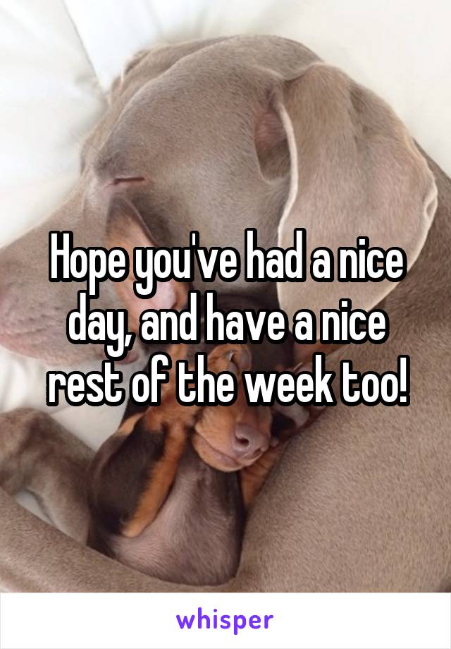 Hope you've had a nice day, and have a nice rest of the week too!